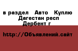  в раздел : Авто » Куплю . Дагестан респ.,Дербент г.
